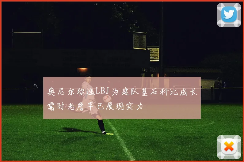 奥尼尔称选LBJ为建队基石科比成长需时老詹早已展现实力