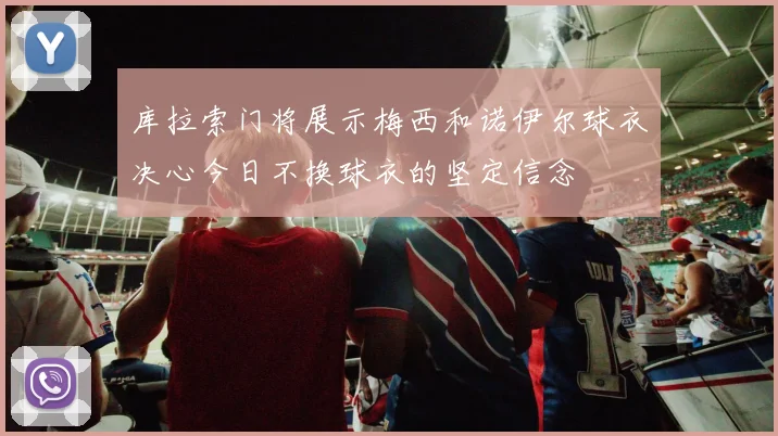 库拉索门将展示梅西和诺伊尔球衣决心今日不换球衣的坚定信念