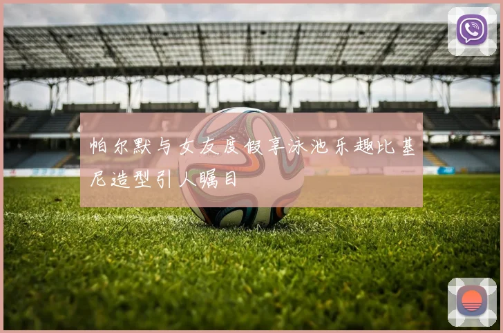 帕尔默与女友度假享泳池乐趣比基尼造型引人瞩目