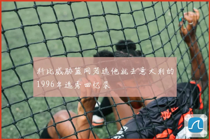 科比威胁篮网若选他就去意大利的1996年选秀回忆录