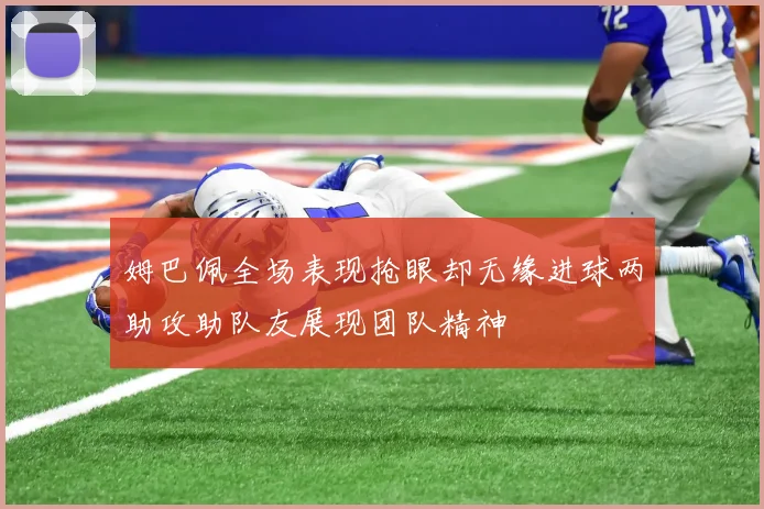 姆巴佩全场表现抢眼却无缘进球两助攻助队友展现团队精神