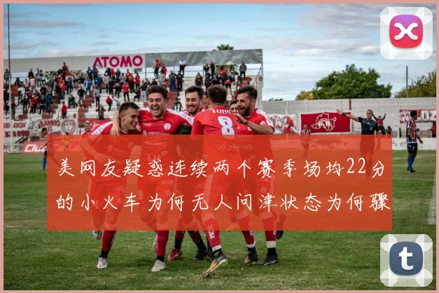 美网友疑惑连续两个赛季场均22分的小火车为何无人问津状态为何骤降