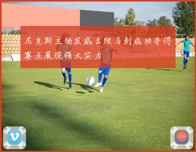 尼克斯主场发威击败马刺成功夺得赛点展现强大实力