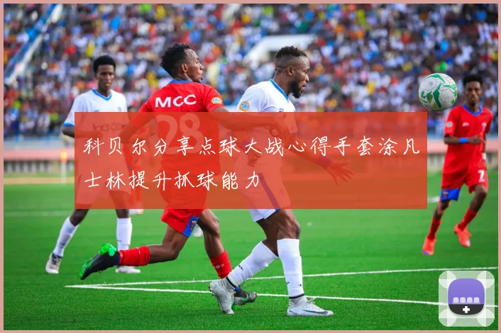 科贝尔分享点球大战心得手套涂凡士林提升抓球能力