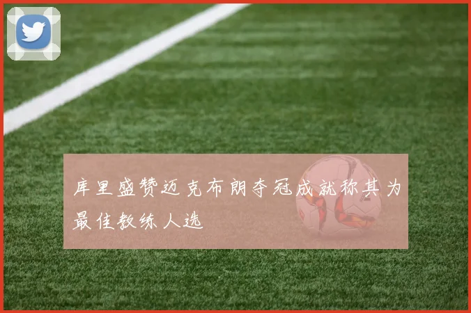 库里盛赞迈克布朗夺冠成就称其为最佳教练人选