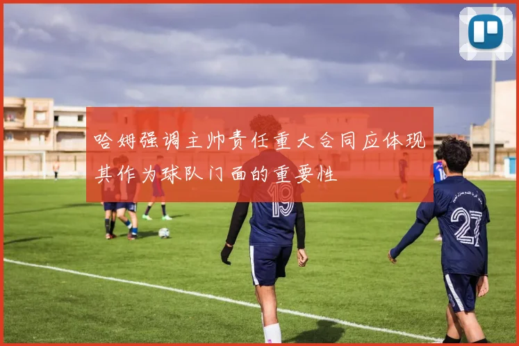 哈姆强调主帅责任重大合同应体现其作为球队门面的重要性